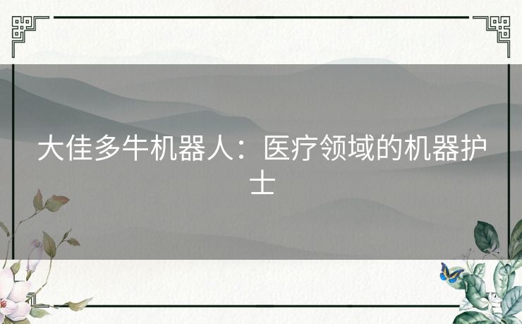 大佳多牛机器人:医疗领域的机器护士 大佳多牛机器人:医疗领域的机器护士
