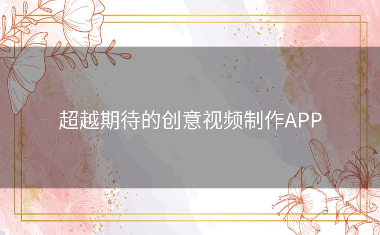 超越期待的创意视频制作APP