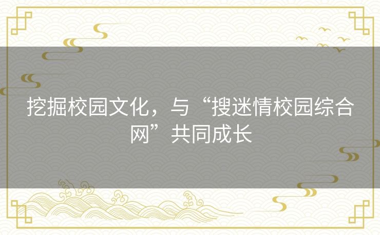 挖掘校园文化,与“搜迷情校园综合网”共同成长 挖掘校园文化,与“搜迷情校园综合网”共同成长