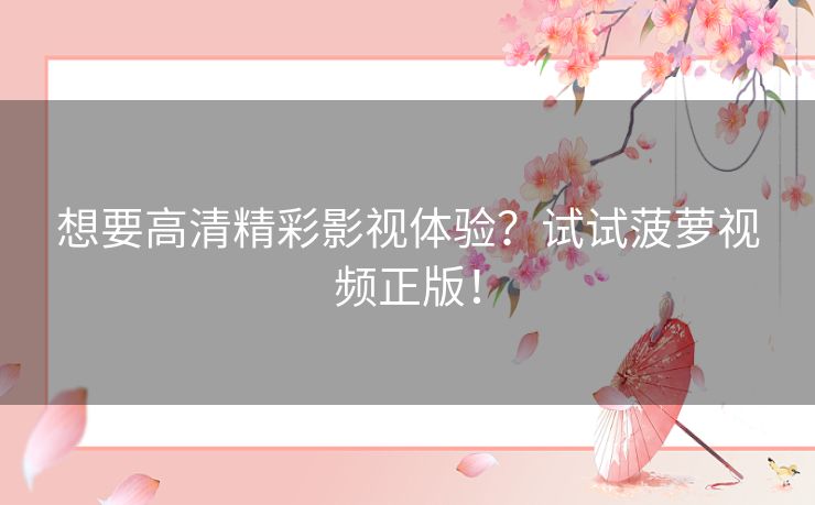 想要高清精彩影视体验？试试菠萝视频正版！