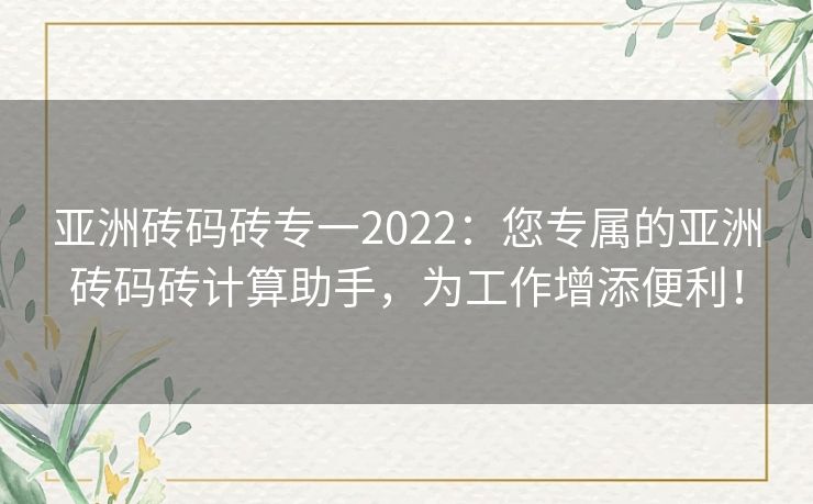 亚洲砖码砖专一2022：您专属的亚洲砖码砖计算助手，为工作增添便利！