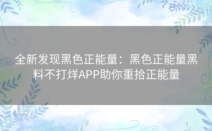全新发现黑色正能量：黑色正能量黑料不打烊APP助你重拾正能量