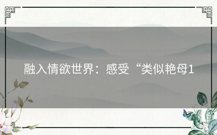 融入情欲世界：感受“类似艳母1