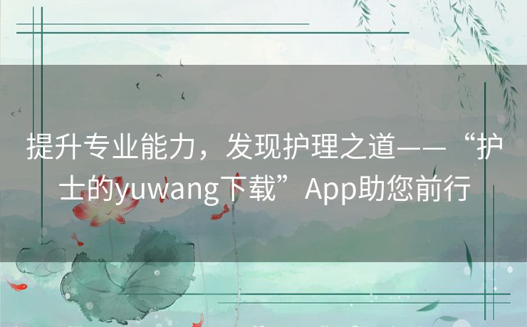 提升专业能力，发现护理之道——“护士的yuwang下载”App助您前行