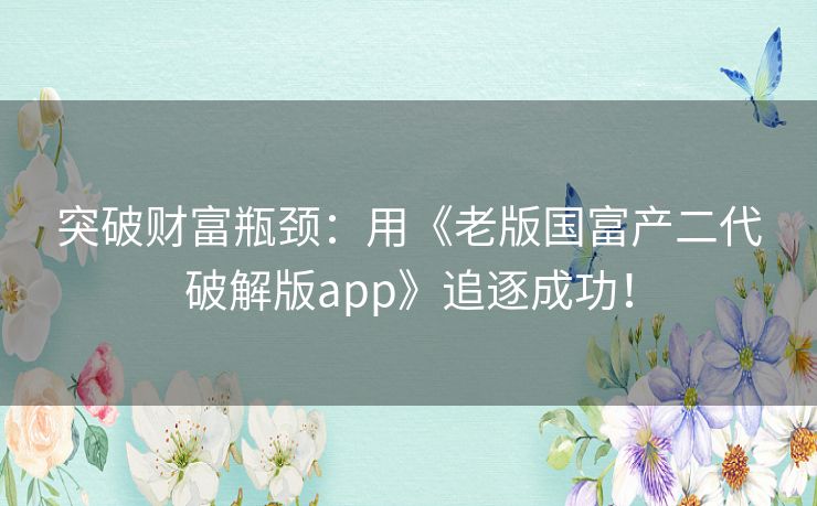 突破财富瓶颈：用《老版国富产二代破解版app》追逐成功！
