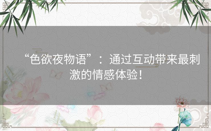 “色欲夜物语”：通过互动带来最刺激的情感体验！