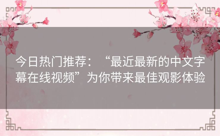今日热门推荐：“最近最新的中文字幕在线视频”为你带来最佳观影体验