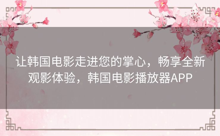 让韩国电影走进您的掌心，畅享全新观影体验，韩国电影播放器APP