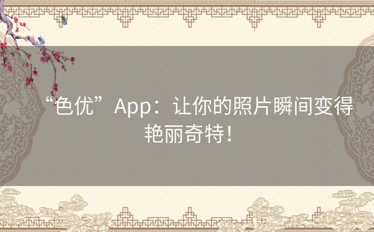 “色优”App：让你的照片瞬间变得艳丽奇特！