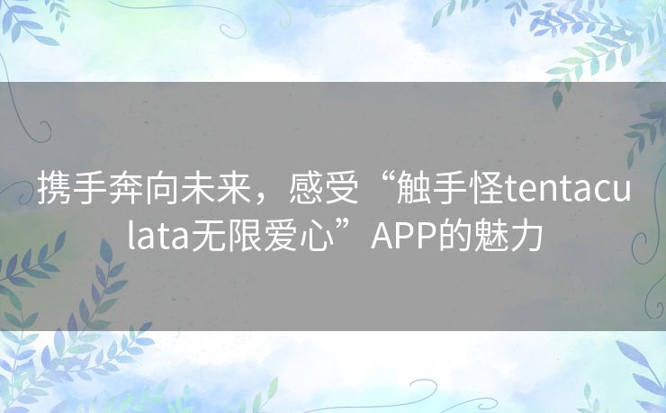 携手奔向未来，感受“触手怪tentaculata无限爱心”APP的魅力