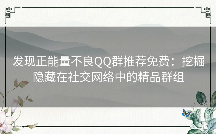 发现正能量不良QQ群推荐免费：挖掘隐藏在社交网络中的精品群组