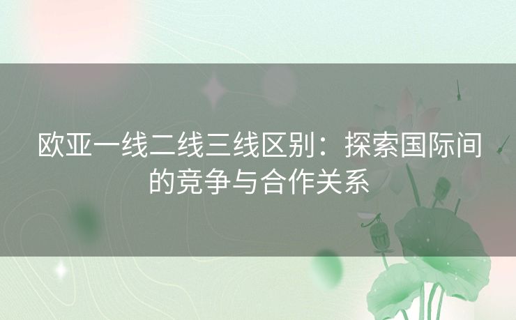 欧亚一线二线三线区别：探索国际间的竞争与合作关系