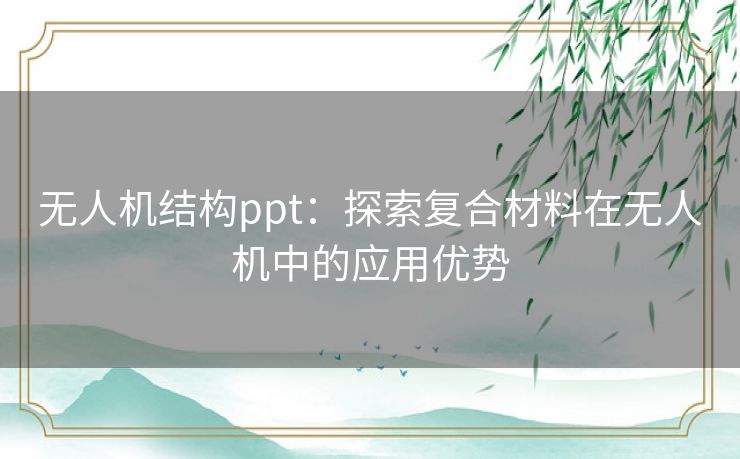 无人机结构ppt：探索复合材料在无人机中的应用优势