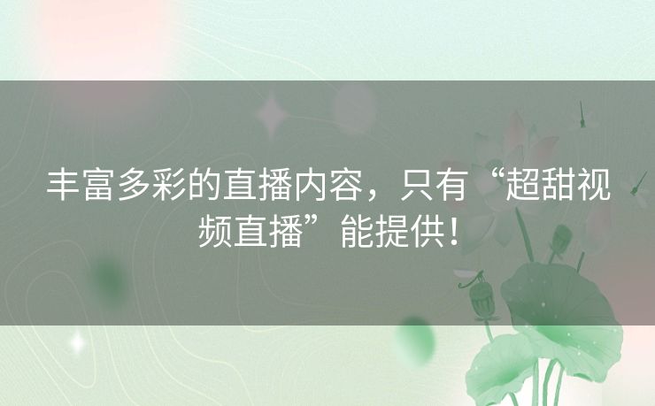 丰富多彩的直播内容，只有“超甜视频直播”能提供！