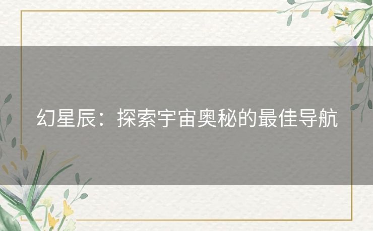 幻星辰：探索宇宙奥秘的最佳导航