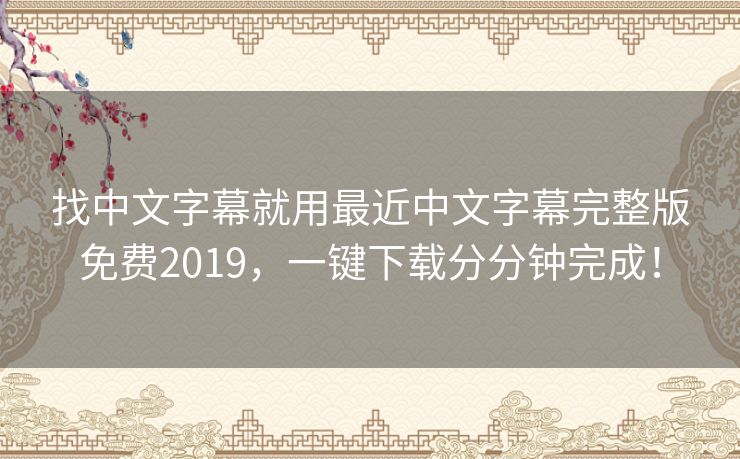 找中文字幕就用最近中文字幕完整版免费2019，一键下载分分钟完成！