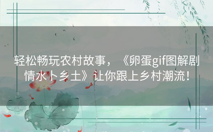 轻松畅玩农村故事，《卵蛋gif图解剧情水卜乡土》让你跟上乡村潮流！