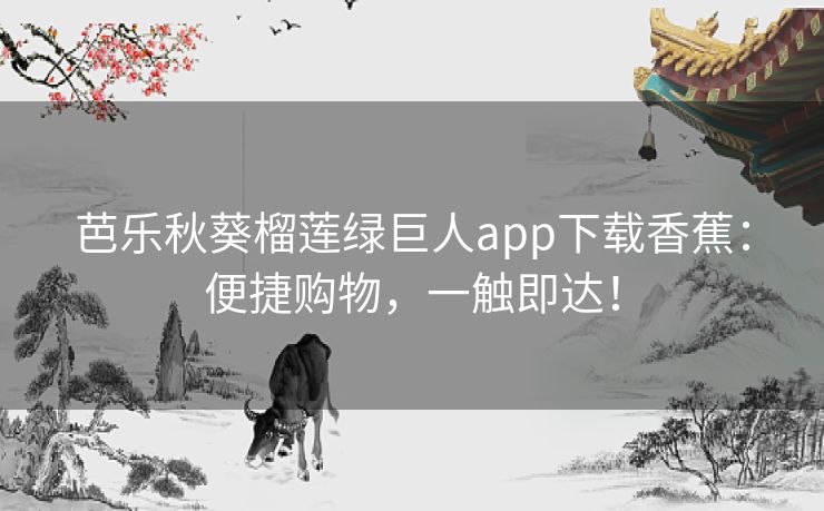 芭乐秋葵榴莲绿巨人app下载香蕉：便捷购物，一触即达！