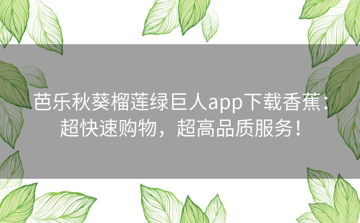 芭乐秋葵榴莲绿巨人app下载香蕉：超快速购物，超高品质服务！
