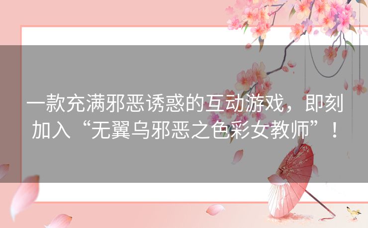 一款充满邪恶诱惑的互动游戏，即刻加入“无翼乌邪恶之色彩女教师”！