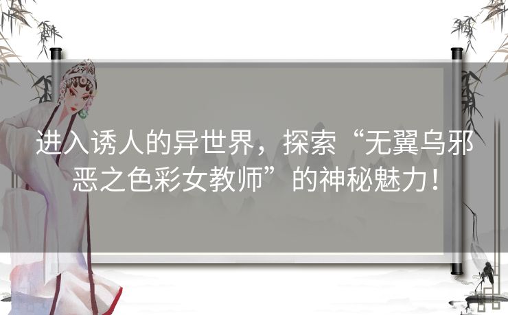 进入诱人的异世界，探索“无翼乌邪恶之色彩女教师”的神秘魅力！