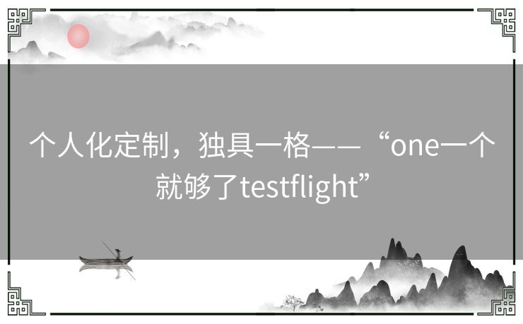 个人化定制，独具一格——“one一个就够了testflight”