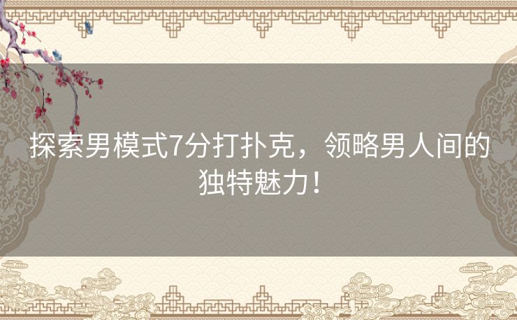 探索男模式7分打扑克，领略男人间的独特魅力！