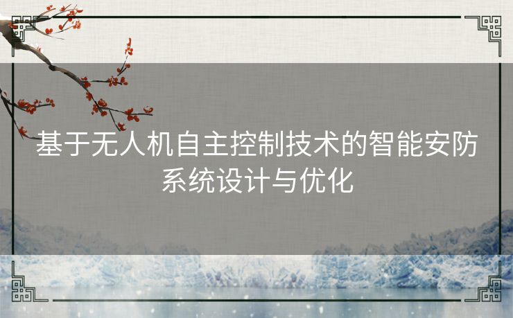 基于无人机自主控制技术的智能安防系统设计与优化