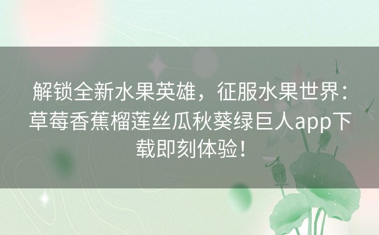 解锁全新水果英雄，征服水果世界：草莓香蕉榴莲丝瓜秋葵绿巨人app下载即刻体验！