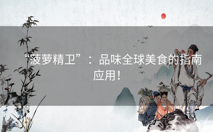 “菠萝精卫”：品味全球美食的指南应用！
