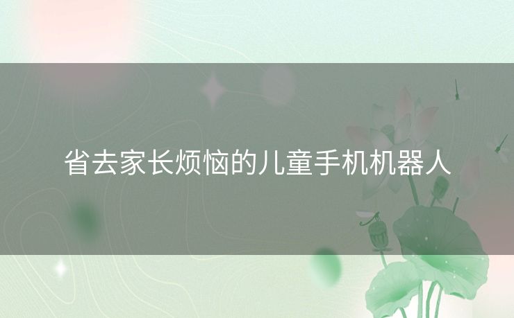 省去家长烦恼的儿童手机机器人