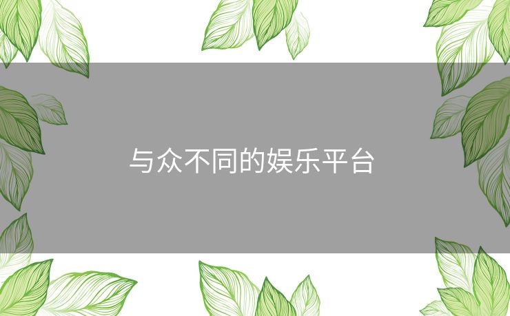 与众不同的娱乐平台 