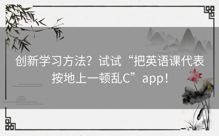 创新学习方法？试试“把英语课代表按地上一顿乱C”app！
