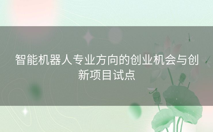 智能机器人专业方向的创业机会与创新项目试点