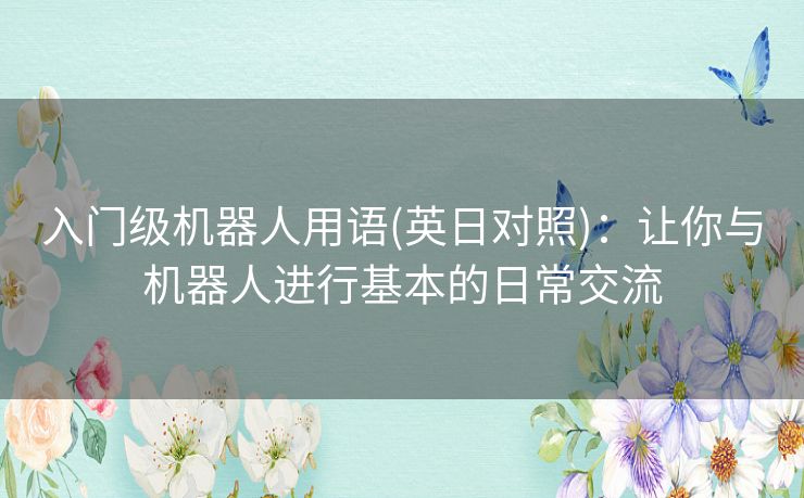 入门级机器人用语(英日对照)：让你与机器人进行基本的日常交流