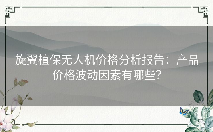 旋翼植保无人机价格分析报告：产品价格波动因素有哪些？