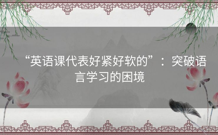 “英语课代表好紧好软的”：突破语言学习的困境