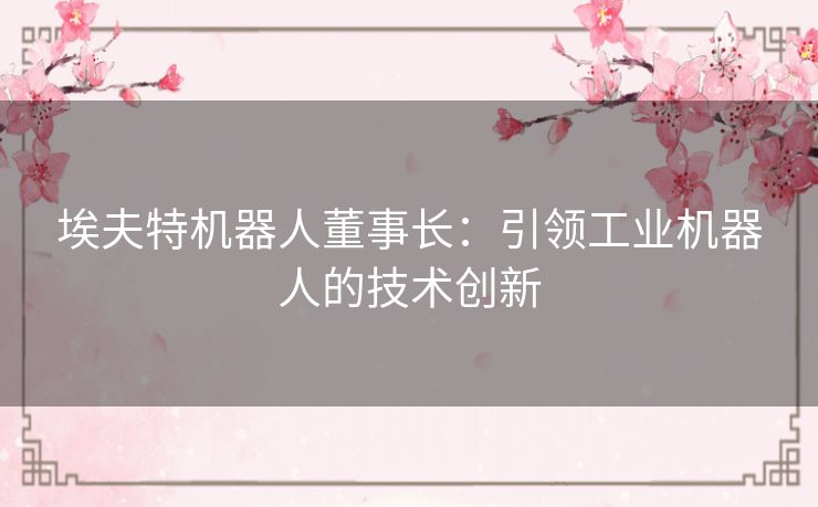 埃夫特机器人董事长：引领工业机器人的技术创新
