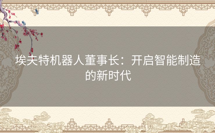 埃夫特机器人董事长：开启智能制造的新时代