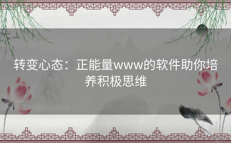 转变心态:正能量www的软件助你培养积极思维 转变心态:正能量www的软件助你培养积极思维