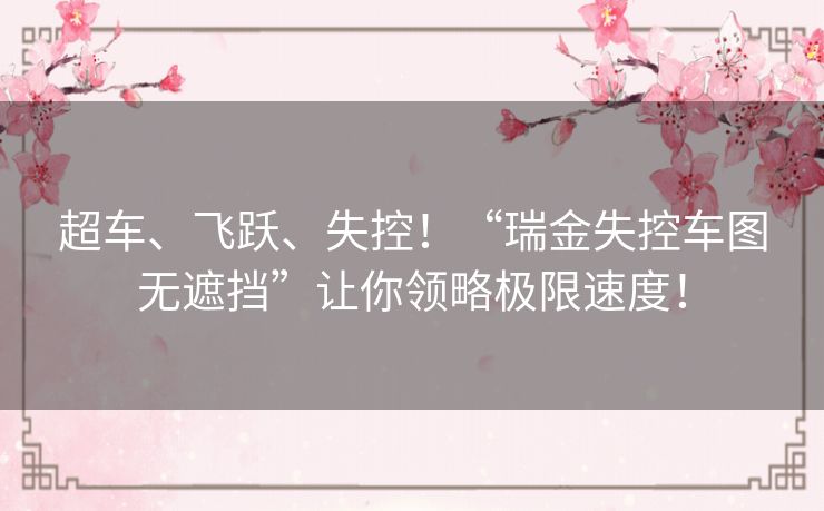 超车、飞跃、失控！“瑞金失控车图无遮挡”让你领略极限速度！