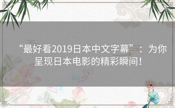 “最好看2019日本中文字幕”：为你呈现日本电影的精彩瞬间！