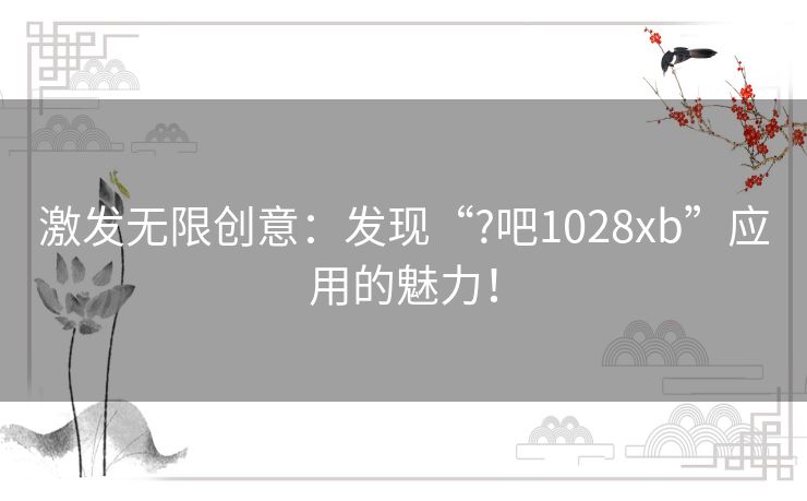 激发无限创意：发现“?吧1028xb”应用的魅力！