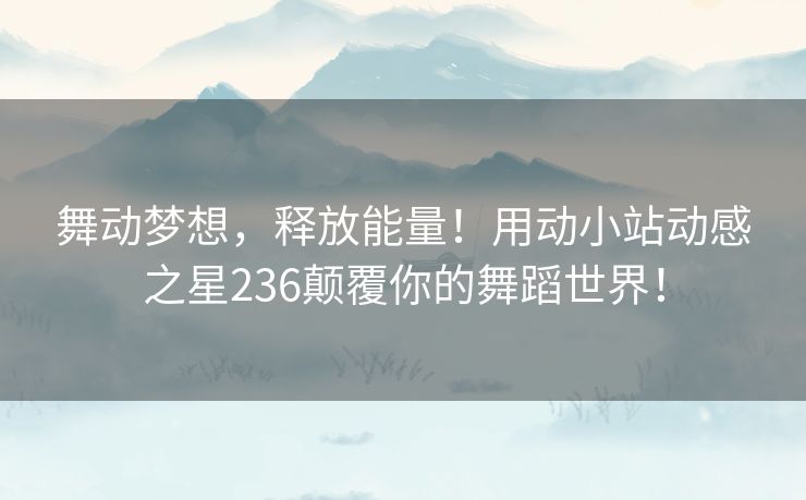 舞动梦想，释放能量！用动小站动感之星236颠覆你的舞蹈世界！