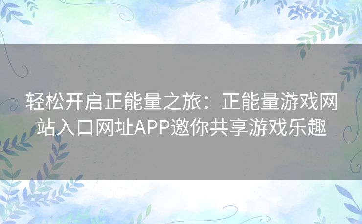 轻松开启正能量之旅：正能量游戏网站入口网址APP邀你共享游戏乐趣