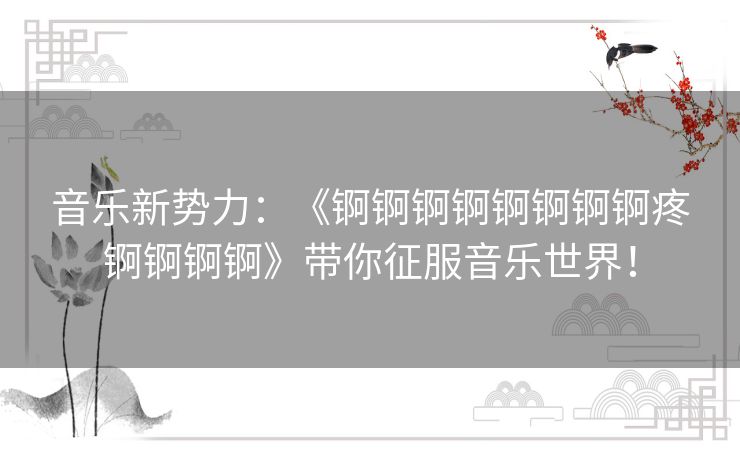 音乐新势力：《锕锕锕锕锕锕锕锕疼锕锕锕锕》带你征服音乐世界！