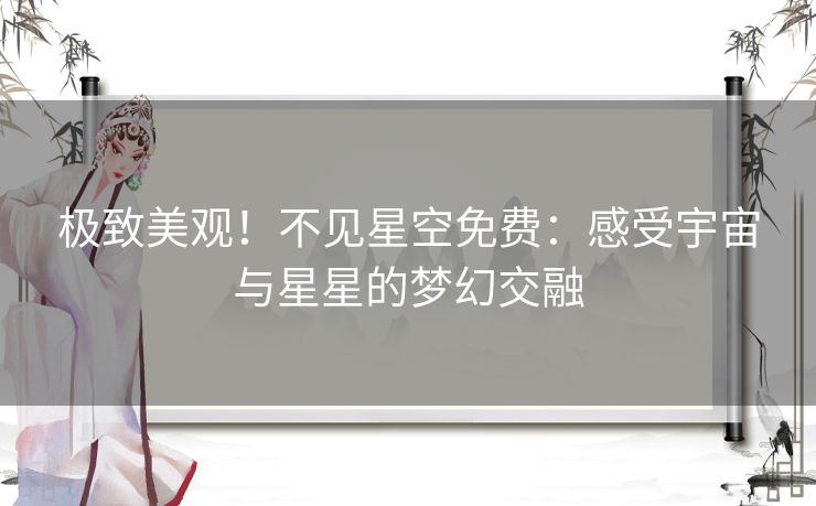 极致美观！不见星空免费：感受宇宙与星星的梦幻交融