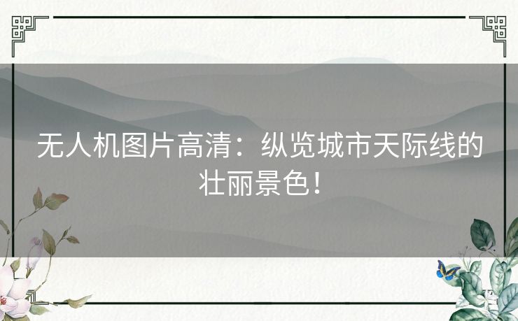 无人机图片高清：纵览城市天际线的壮丽景色！