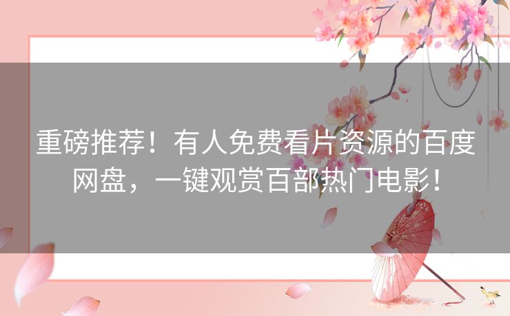 重磅推荐！有人免费看片资源的百度网盘，一键观赏百部热门电影！