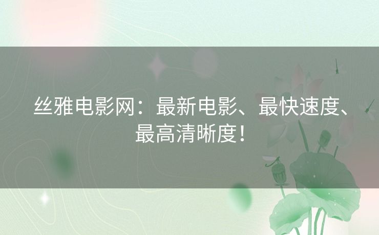 丝雅电影网：最新电影、最快速度、最高清晰度！